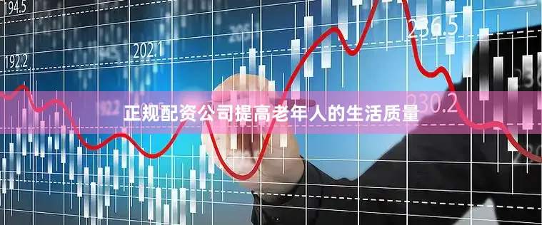 正规配资公司提高老年人的生活质量