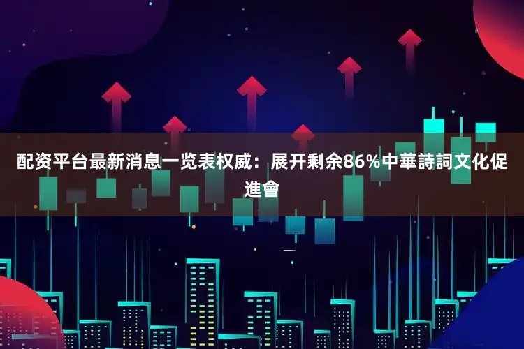 配资平台最新消息一览表权威：展开剩余86%中華詩詞文化促進會