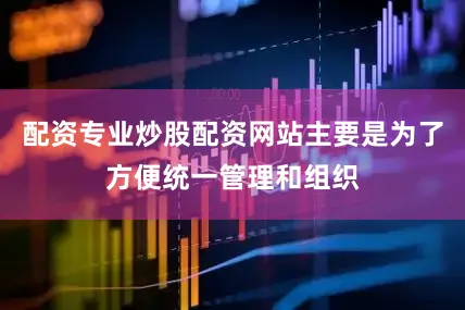 配资专业炒股配资网站主要是为了方便统一管理和组织