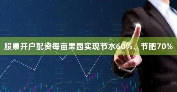 股票开户配资每亩果园实现节水60%、节肥70%