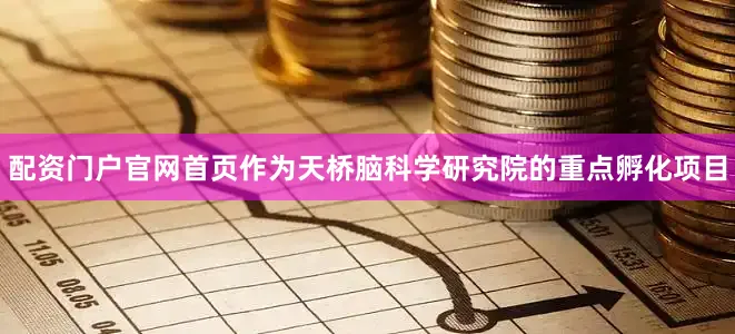 配资门户官网首页作为天桥脑科学研究院的重点孵化项目