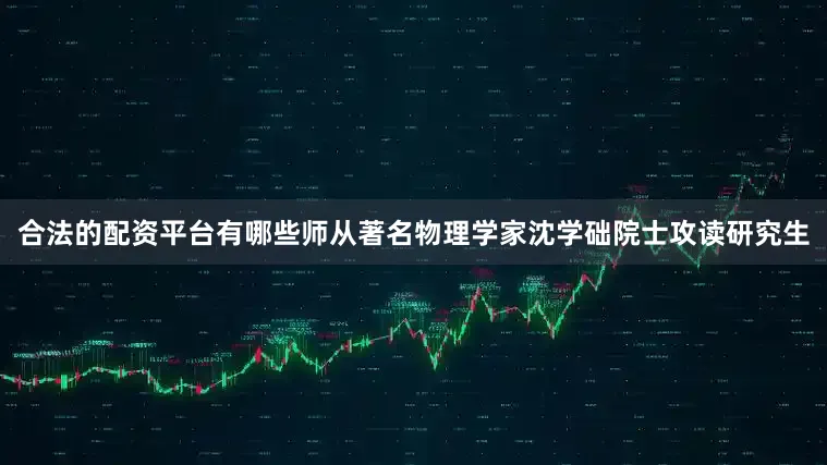 合法的配资平台有哪些师从著名物理学家沈学础院士攻读研究生